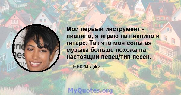 Мой первый инструмент - пианино, я играю на пианино и гитаре. Так что моя сольная музыка больше похожа на настоящий певец/тип песен.