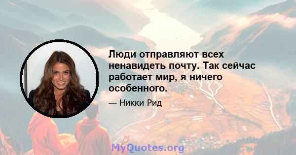 Люди отправляют всех ненавидеть почту. Так сейчас работает мир, я ничего особенного.