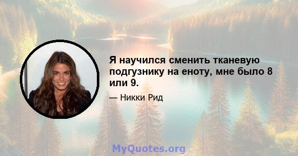 Я научился сменить тканевую подгузнику на еноту, мне было 8 или 9.