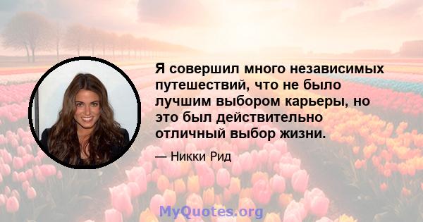 Я совершил много независимых путешествий, что не было лучшим выбором карьеры, но это был действительно отличный выбор жизни.