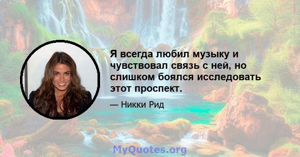 Я всегда любил музыку и чувствовал связь с ней, но слишком боялся исследовать этот проспект.