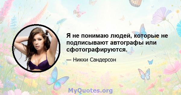 Я не понимаю людей, которые не подписывают автографы или сфотографируются.