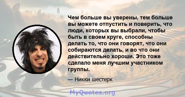 Чем больше вы уверены, тем больше вы можете отпустить и поверить, что люди, которых вы выбрали, чтобы быть в своем круге, способны делать то, что они говорят, что они собираются делать, и во что они действительно