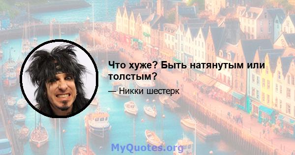 Что хуже? Быть натянутым или толстым?