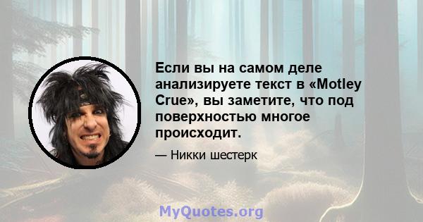 Если вы на самом деле анализируете текст в «Motley Crue», вы заметите, что под поверхностью многое происходит.