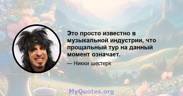 Это просто известно в музыкальной индустрии, что прощальный тур на данный момент означает.