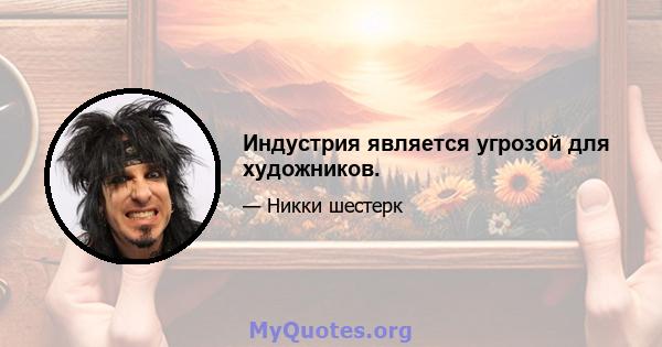 Индустрия является угрозой для художников.