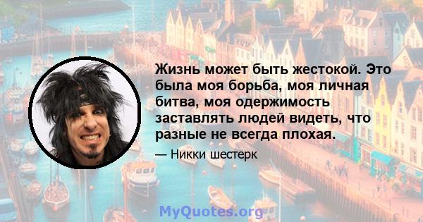 Жизнь может быть жестокой. Это была моя борьба, моя личная битва, моя одержимость заставлять людей видеть, что разные не всегда плохая.