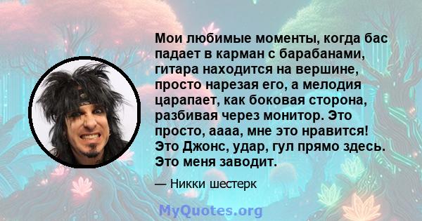 Мои любимые моменты, когда бас падает в карман с барабанами, гитара находится на вершине, просто нарезая его, а мелодия царапает, как боковая сторона, разбивая через монитор. Это просто, аааа, мне это нравится! Это