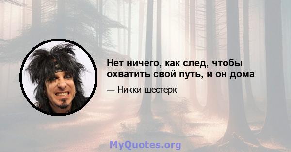 Нет ничего, как след, чтобы охватить свой путь, и он дома