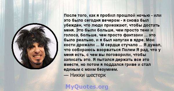 После того, как я пробил прошлой ночью - или это было сегодня вечером - я снова был убежден, что люди приезжают, чтобы достать меня. Это были больше, чем просто тени и голоса, больше, чем просто фантазии ... это было