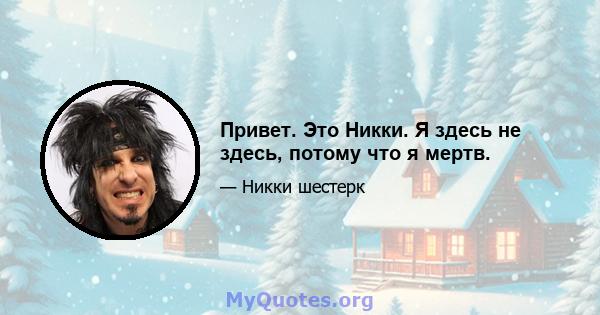 Привет. Это Никки. Я здесь не здесь, потому что я мертв.