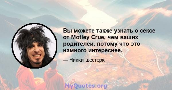 Вы можете также узнать о сексе от Motley Crue, чем ваших родителей, потому что это намного интереснее.