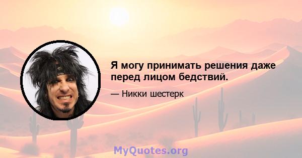 Я могу принимать решения даже перед лицом бедствий.