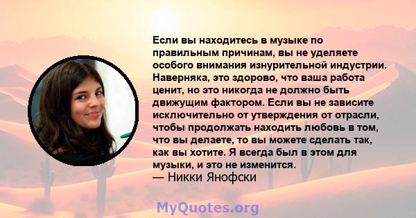 Если вы находитесь в музыке по правильным причинам, вы не уделяете особого внимания изнурительной индустрии. Наверняка, это здорово, что ваша работа ценит, но это никогда не должно быть движущим фактором. Если вы не