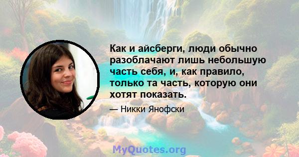 Как и айсберги, люди обычно разоблачают лишь небольшую часть себя, и, как правило, только та часть, которую они хотят показать.