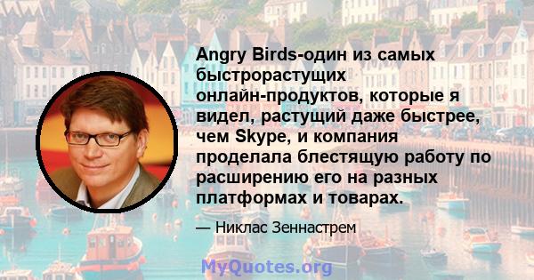 Angry Birds-один из самых быстрорастущих онлайн-продуктов, которые я видел, растущий даже быстрее, чем Skype, и компания проделала блестящую работу по расширению его на разных платформах и товарах.