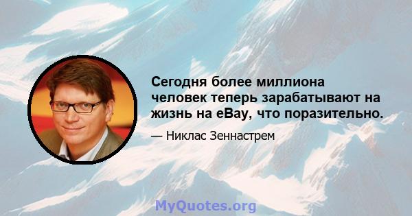 Сегодня более миллиона человек теперь зарабатывают на жизнь на eBay, что поразительно.