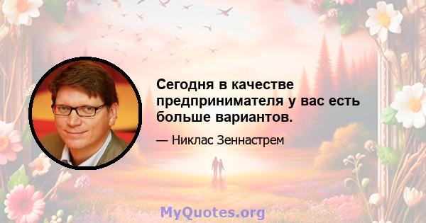 Сегодня в качестве предпринимателя у вас есть больше вариантов.