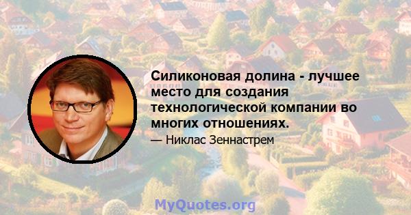 Силиконовая долина - лучшее место для создания технологической компании во многих отношениях.