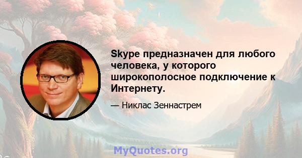 Skype предназначен для любого человека, у которого широкополосное подключение к Интернету.