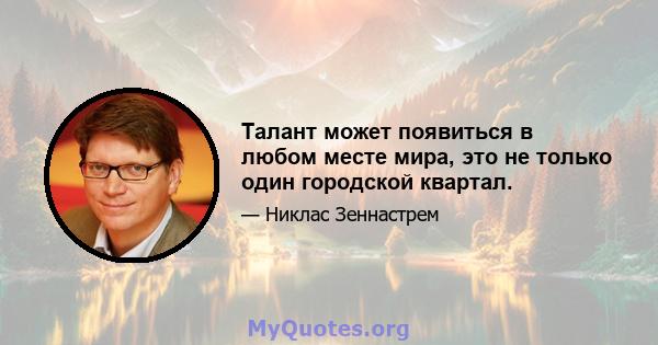 Талант может появиться в любом месте мира, это не только один городской квартал.