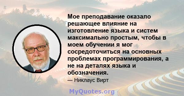 Мое преподавание оказало решающее влияние на изготовление языка и систем максимально простым, чтобы в моем обучении я мог сосредоточиться на основных проблемах программирования, а не на деталях языка и обозначения.