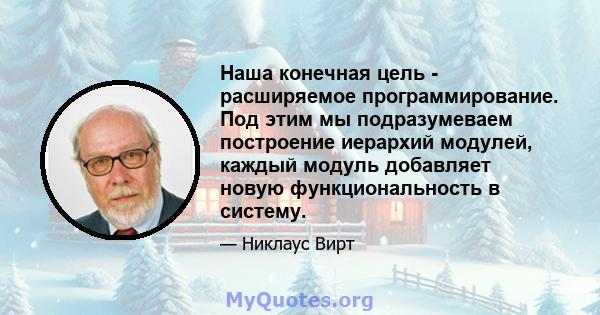 Наша конечная цель - расширяемое программирование. Под этим мы подразумеваем построение иерархий модулей, каждый модуль добавляет новую функциональность в систему.