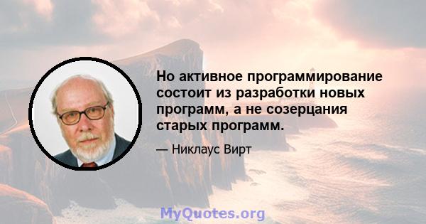 Но активное программирование состоит из разработки новых программ, а не созерцания старых программ.