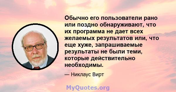 Обычно его пользователи рано или поздно обнаруживают, что их программа не дает всех желаемых результатов или, что еще хуже, запрашиваемые результаты не были теми, которые действительно необходимы.