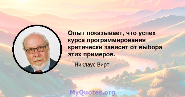 Опыт показывает, что успех курса программирования критически зависит от выбора этих примеров.