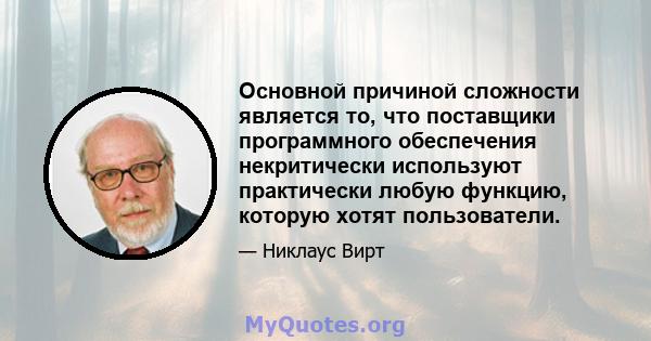 Основной причиной сложности является то, что поставщики программного обеспечения некритически используют практически любую функцию, которую хотят пользователи.