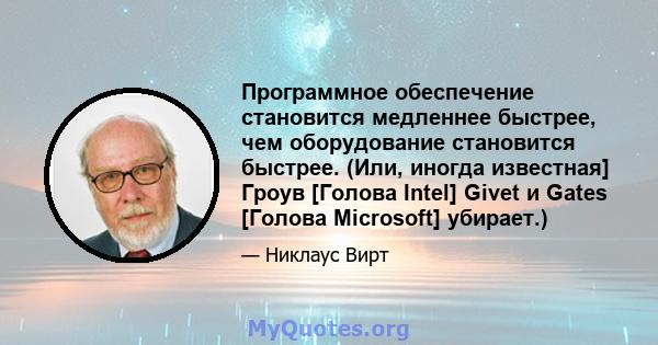 Программное обеспечение становится медленнее быстрее, чем оборудование становится быстрее. (Или, иногда известная] Гроув [Голова Intel] Givet и Gates [Голова Microsoft] убирает.)