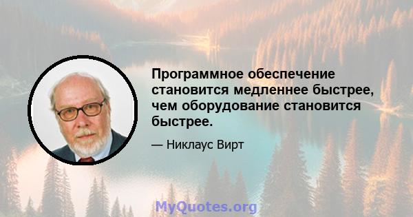 Программное обеспечение становится медленнее быстрее, чем оборудование становится быстрее.