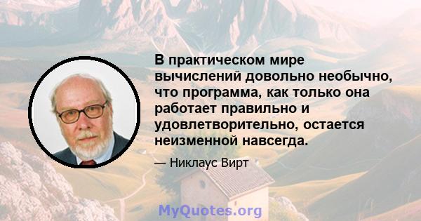 В практическом мире вычислений довольно необычно, что программа, как только она работает правильно и удовлетворительно, остается неизменной навсегда.