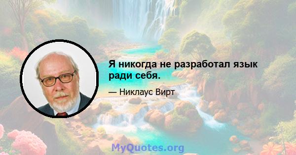 Я никогда не разработал язык ради себя.