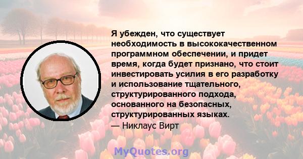 Я убежден, что существует необходимость в высококачественном программном обеспечении, и придет время, когда будет признано, что стоит инвестировать усилия в его разработку и использование тщательного, структурированного 