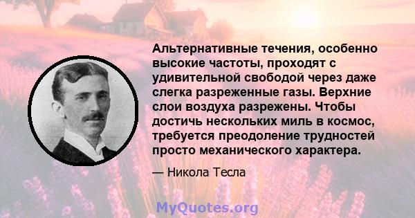 Альтернативные течения, особенно высокие частоты, проходят с удивительной свободой через даже слегка разреженные газы. Верхние слои воздуха разрежены. Чтобы достичь нескольких миль в космос, требуется преодоление