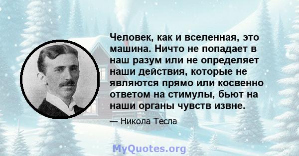 Человек, как и вселенная, это машина. Ничто не попадает в наш разум или не определяет наши действия, которые не являются прямо или косвенно ответом на стимулы, бьют на наши органы чувств извне.