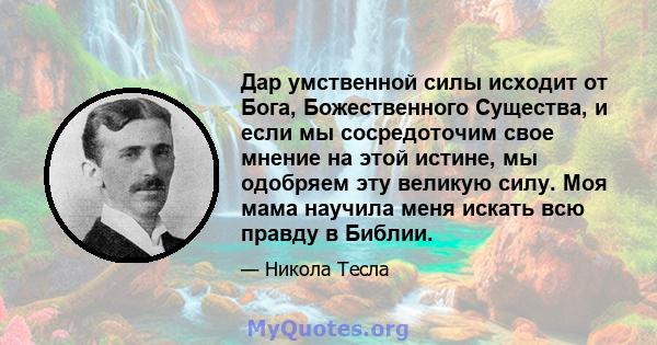 Дар умственной силы исходит от Бога, Божественного Существа, и если мы сосредоточим свое мнение на этой истине, мы одобряем эту великую силу. Моя мама научила меня искать всю правду в Библии.