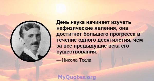 День наука начинает изучать нефизические явления, она достигнет большего прогресса в течение одного десятилетия, чем за все предыдущие века его существования.