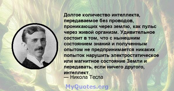 Долгое количество интеллекта, передаваемое без проводов, проникающих через землю, как пульс через живой организм. Удивительное состоит в том, что с нынешним состоянием знаний и полученным опытом не предпринимается