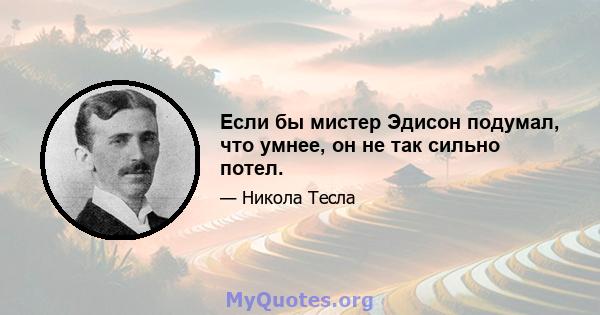 Если бы мистер Эдисон подумал, что умнее, он не так сильно потел.