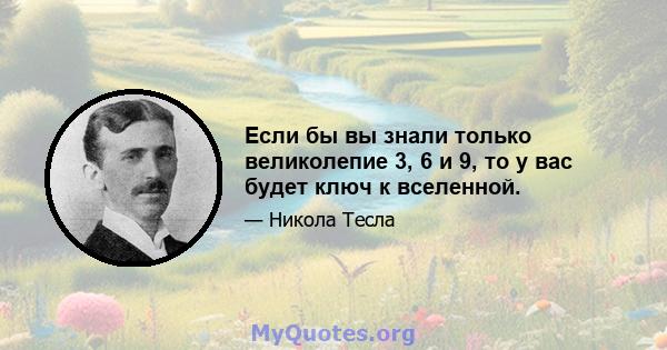 Если бы вы знали только великолепие 3, 6 и 9, то у вас будет ключ к вселенной.