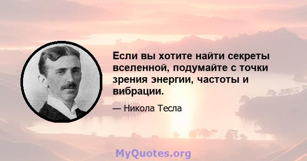 Если вы хотите найти секреты вселенной, подумайте с точки зрения энергии, частоты и вибрации.