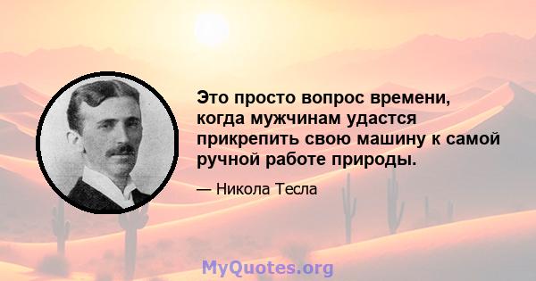 Это просто вопрос времени, когда мужчинам удастся прикрепить свою машину к самой ручной работе природы.