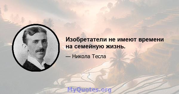 Изобретатели не имеют времени на семейную жизнь.