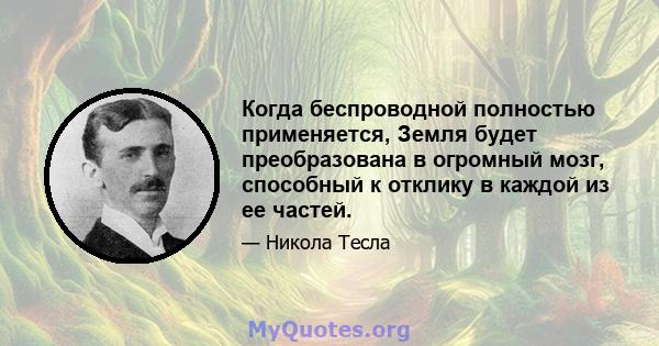 Когда беспроводной полностью применяется, Земля будет преобразована в огромный мозг, способный к отклику в каждой из ее частей.