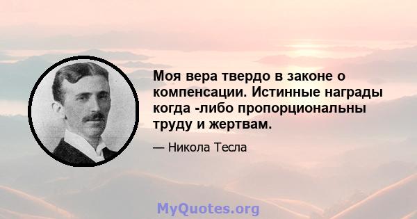 Моя вера твердо в законе о компенсации. Истинные награды когда -либо пропорциональны труду и жертвам.