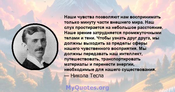 Наши чувства позволяют нам воспринимать только минуту части внешнего мира. Наш слух простирается на небольшое расстояние. Наше зрение затрудняется промежуточными телами и тени. Чтобы узнать друг друга, мы должны